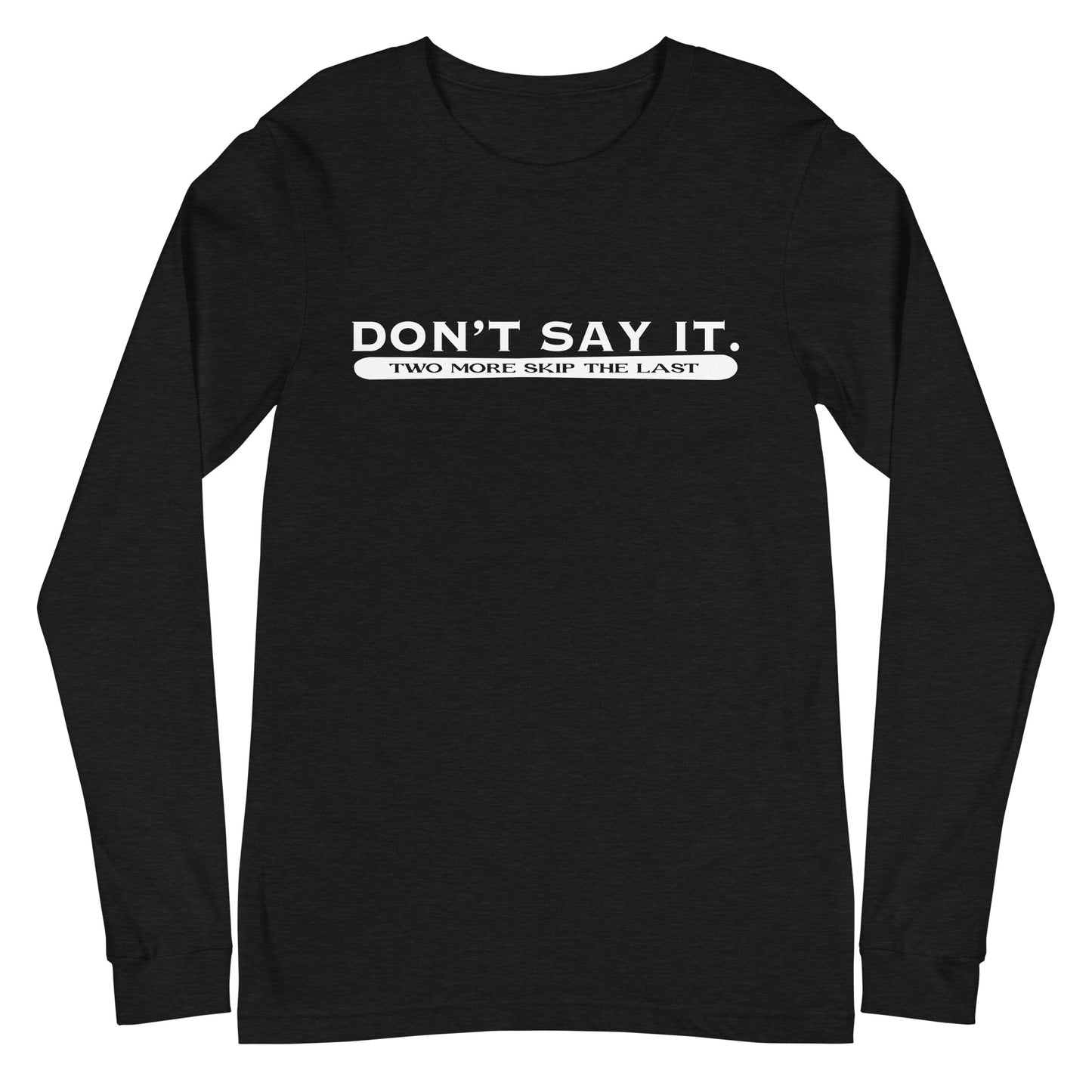 Two More Skip The Last "Don't Say It" heather black unisex long sleeve t-shirt. Front view