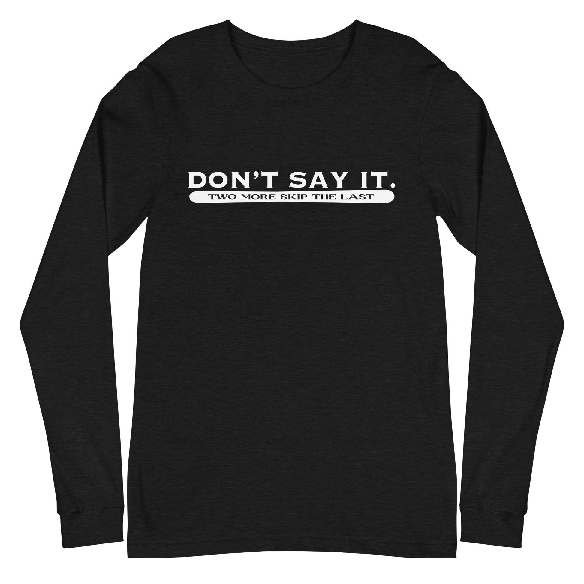 Two More Skip The Last "Don't Say It" heather black unisex long sleeve t-shirt. Front view