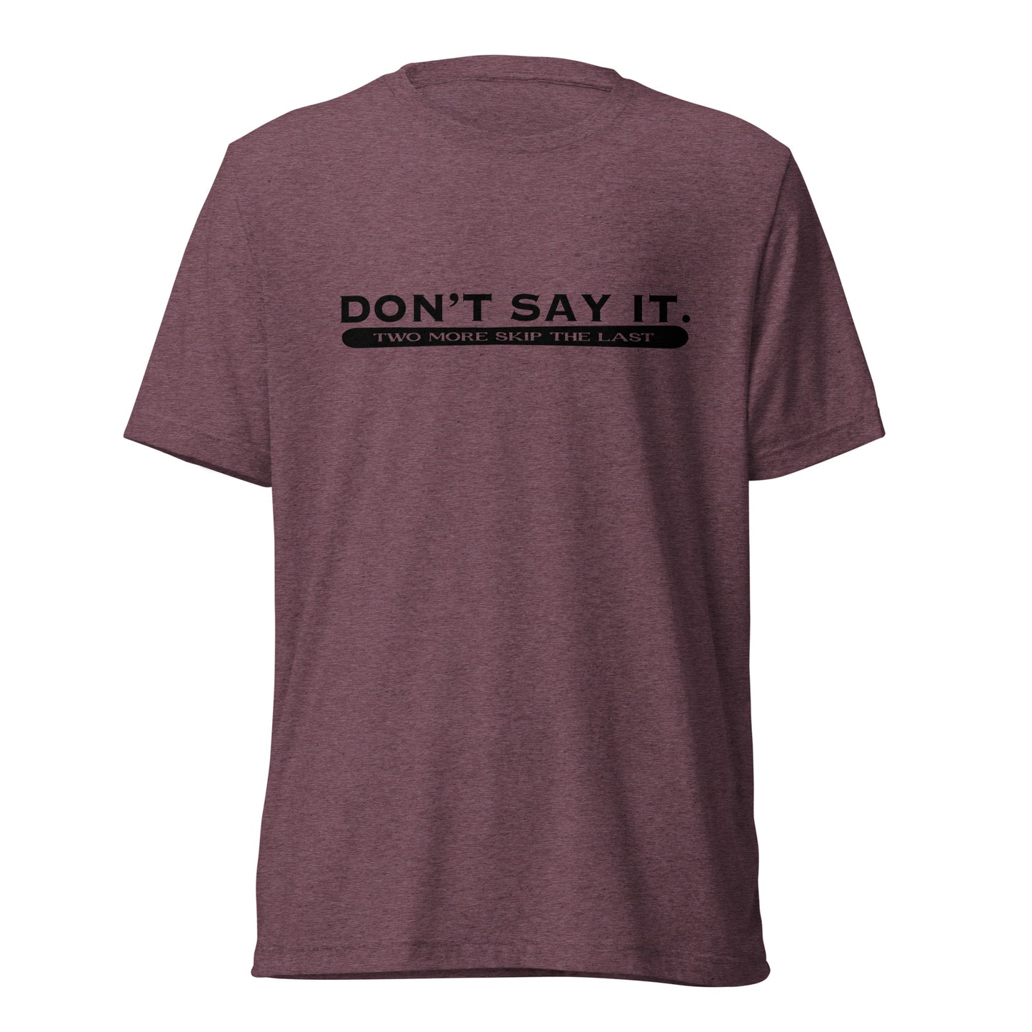 Two More Skip The Last "Don't Say It" maroon unisex tri-blend short sleeve t-shirt. Front view